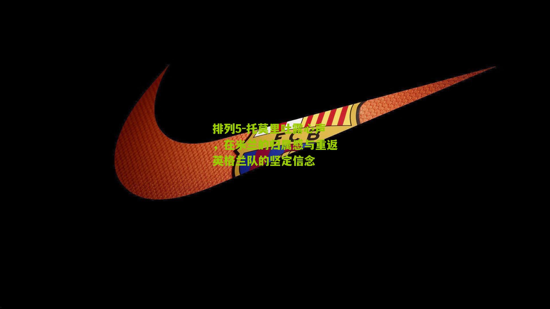 排列5-托莫里吐露心声，在米兰的归属感与重返英格兰队的坚定信念