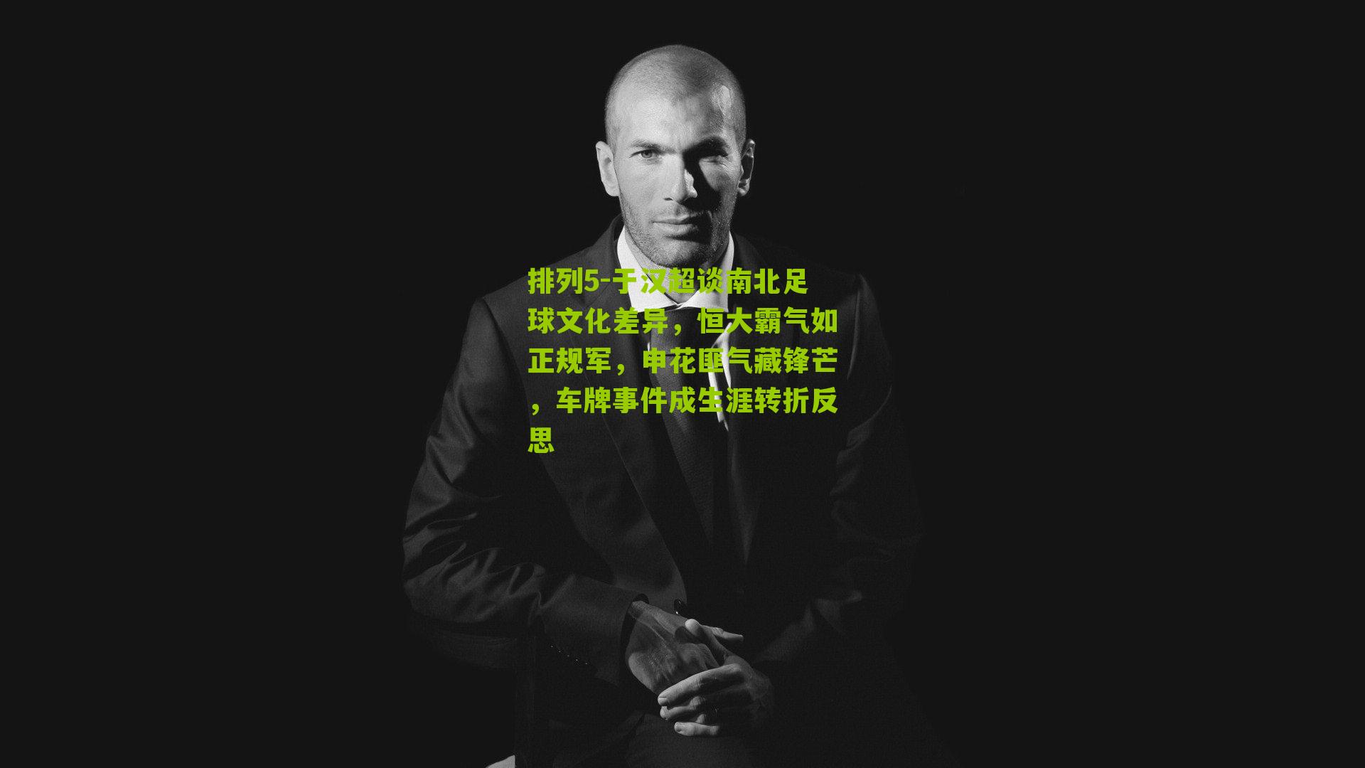 排列5-于汉超谈南北足球文化差异，恒大霸气如正规军，申花匪气藏锋芒，车牌事件成生涯转折反思
