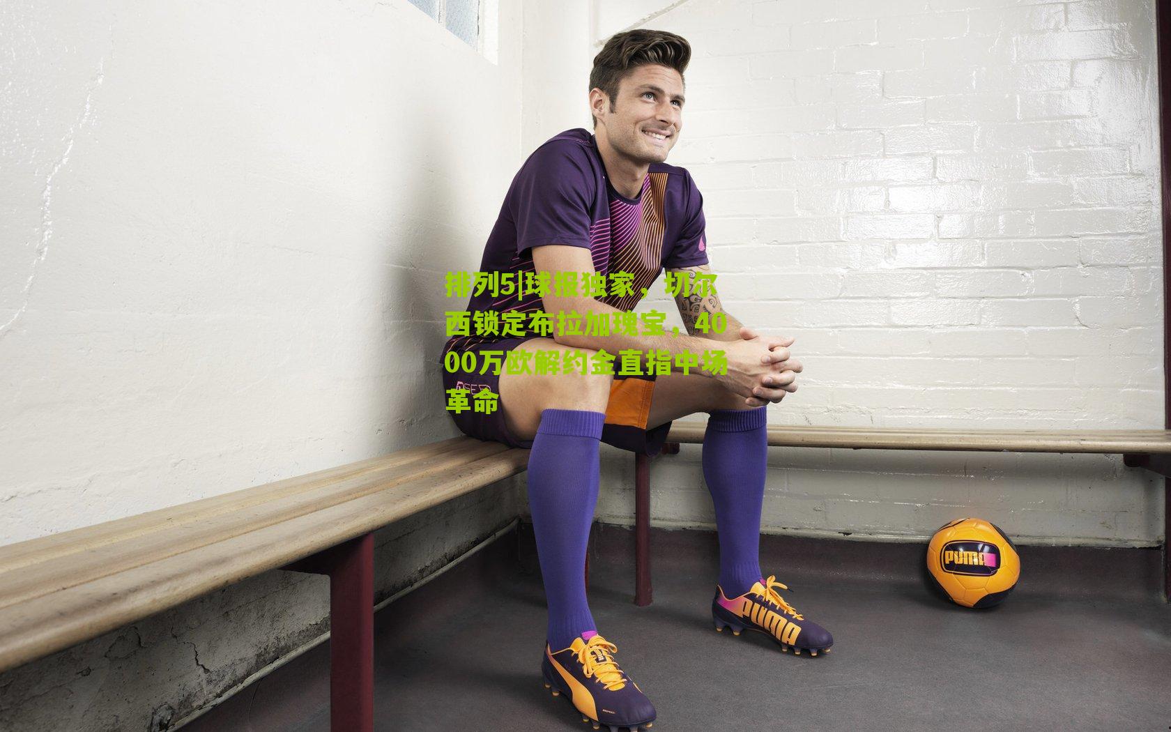 球报独家，切尔西锁定布拉加瑰宝，4000万欧解约金直指中场革命