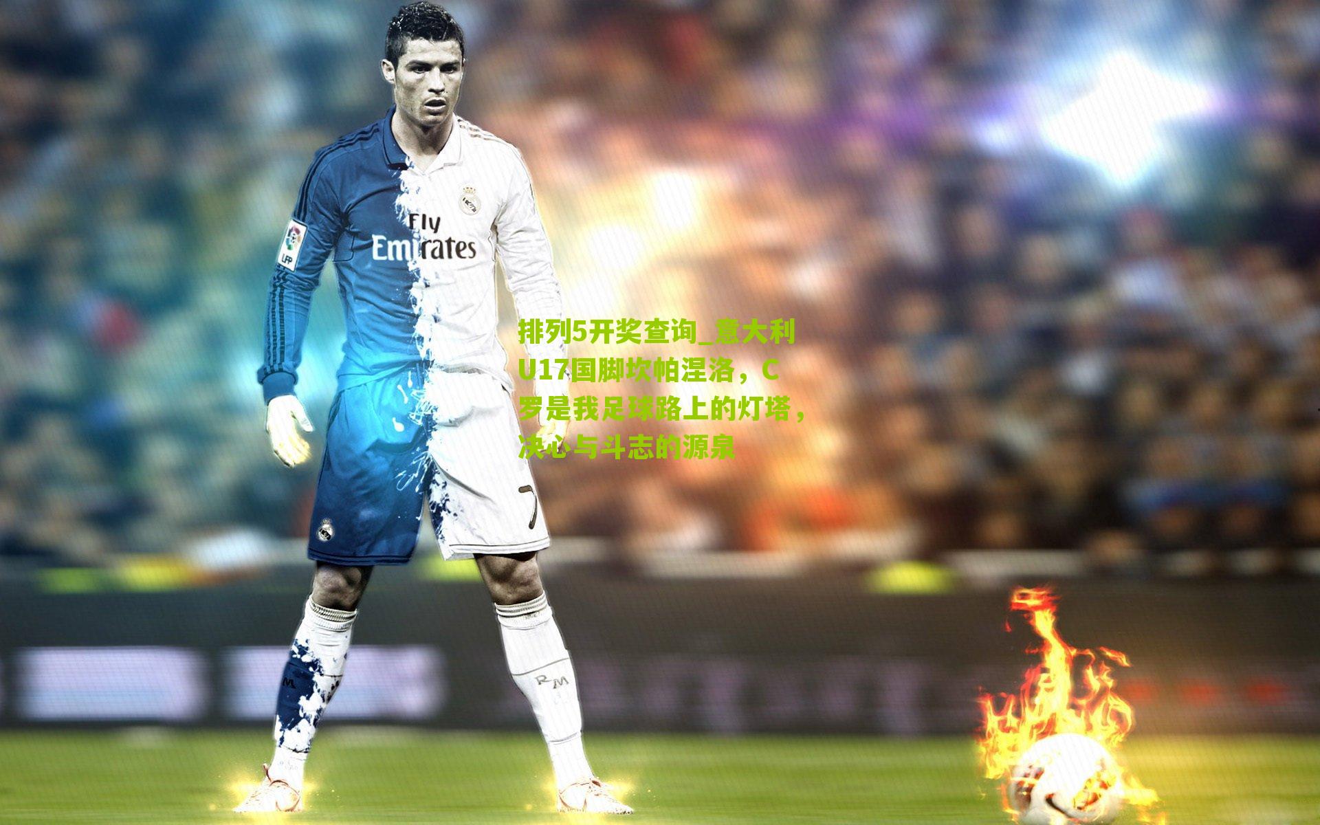 排列5开奖查询_意大利U17国脚坎帕涅洛，C罗是我足球路上的灯塔，决心与斗志的源泉
