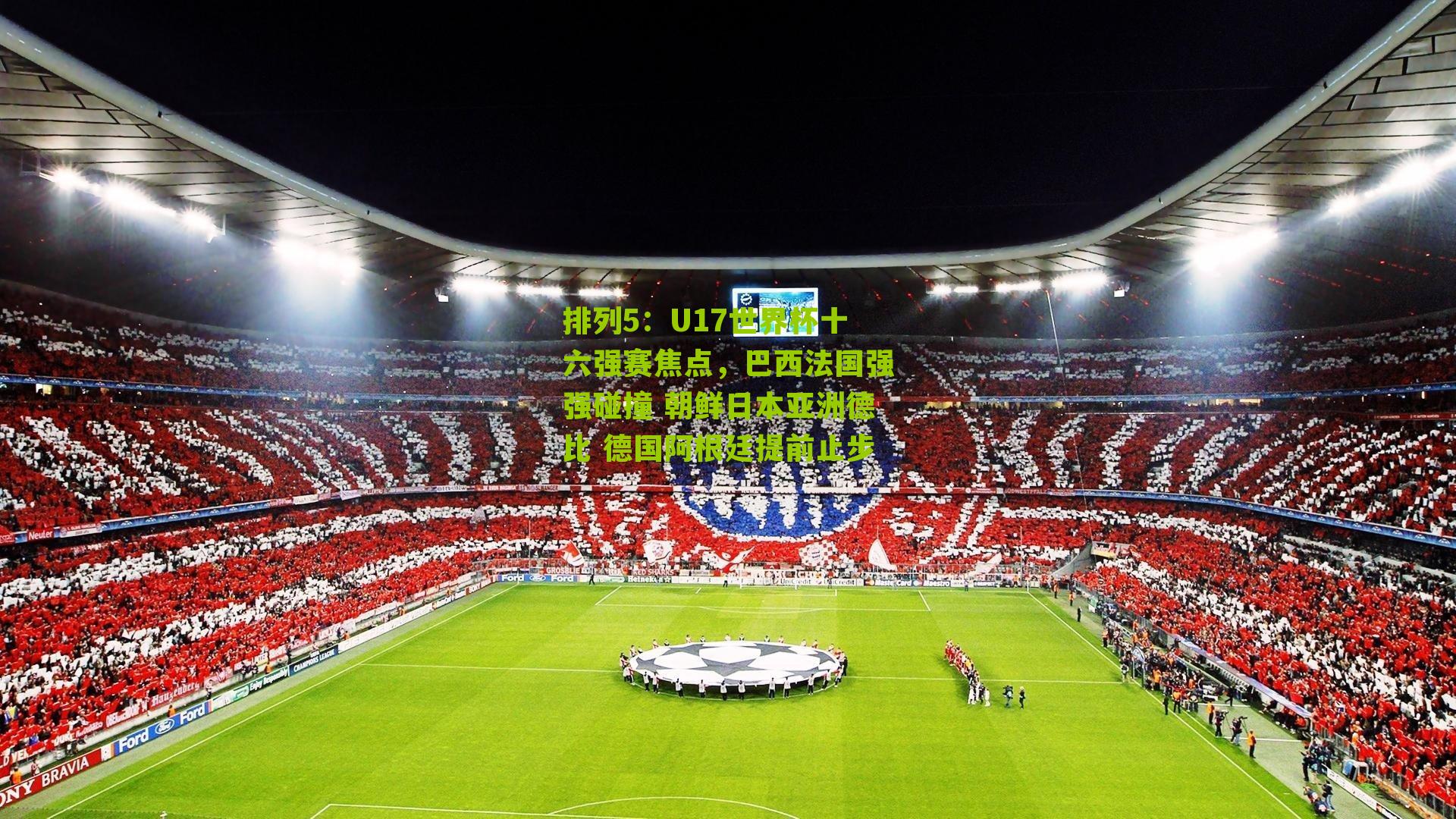 U17世界杯十六强赛焦点,巴西法国强强碰撞 朝鲜日本亚洲德比 德国阿根廷提前止步