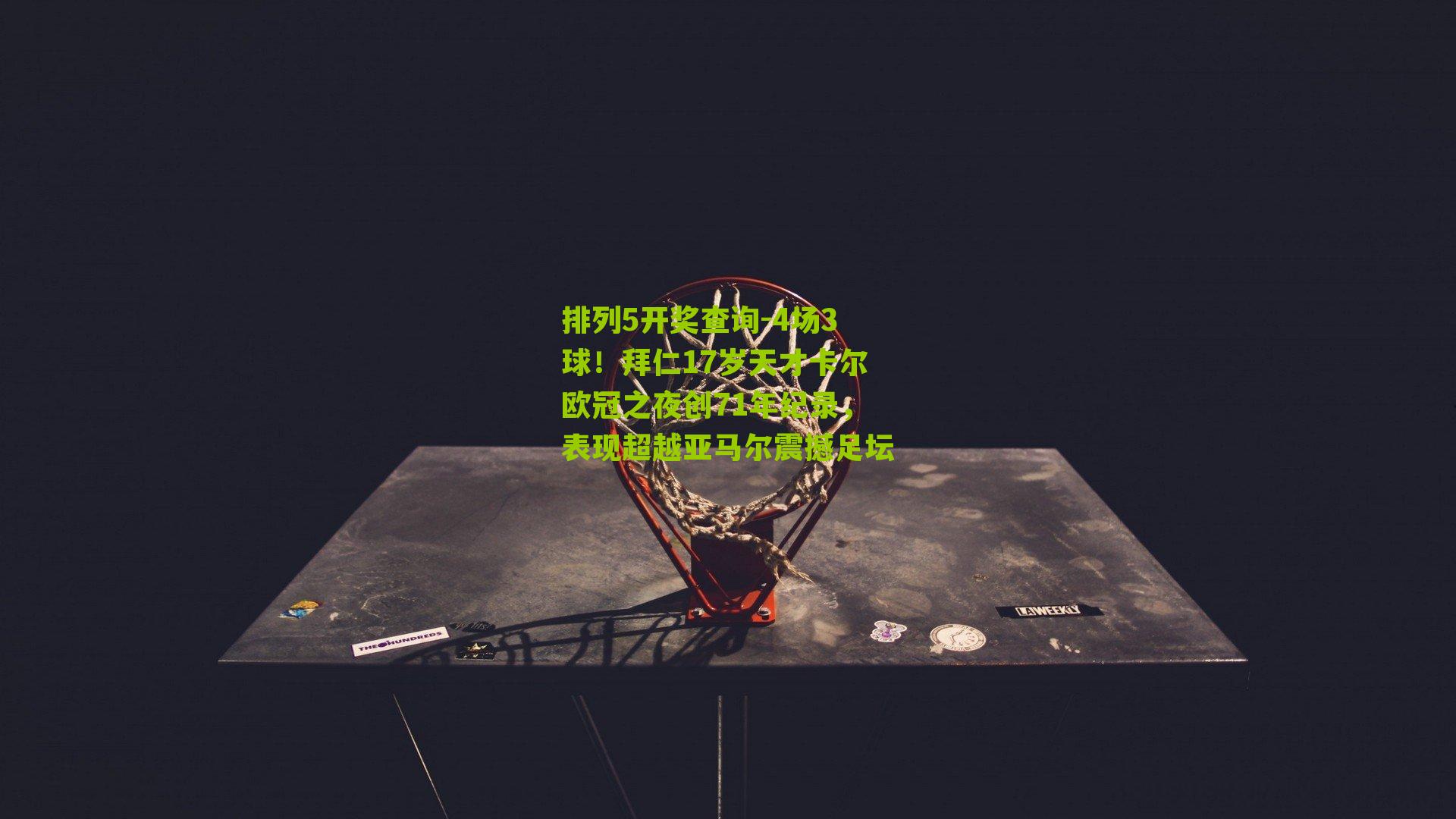 排列5开奖查询-4场3球！拜仁17岁天才卡尔欧冠之夜创71年纪录，表现超越亚马尔震撼足坛