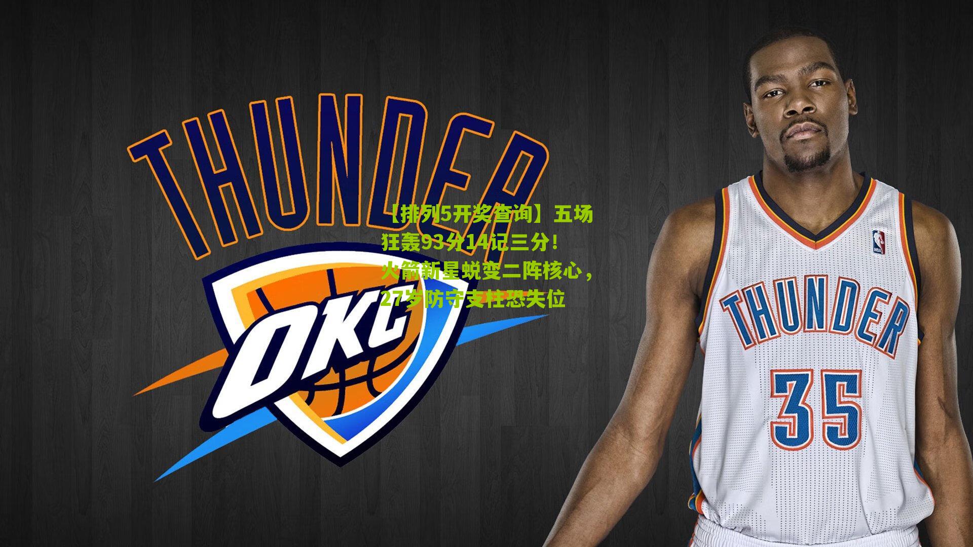 【排列5开奖查询】五场狂轰93分14记三分！火箭新星蜕变二阵核心，27岁防守支柱恐失位