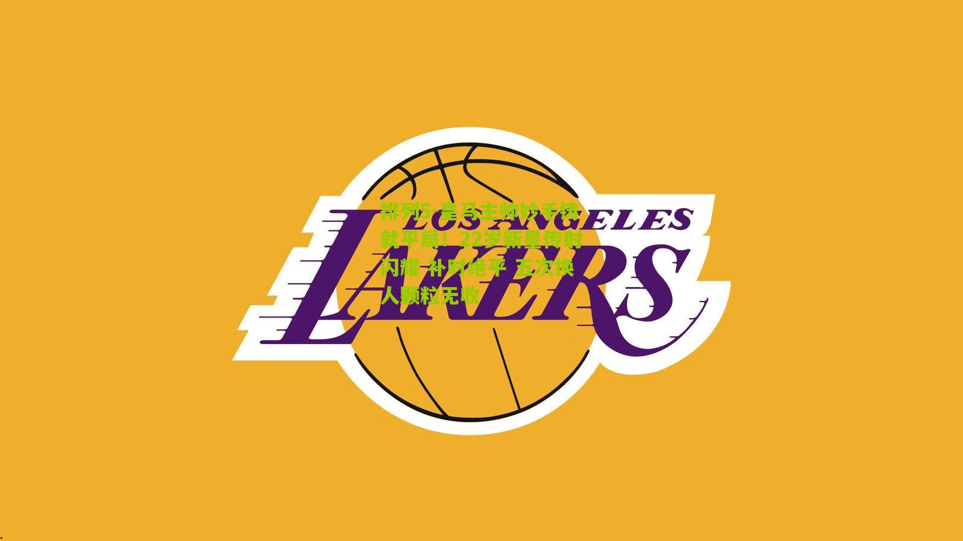 排列5-皇马主帅妙手铸就平局！22岁新星传射闪耀 补时绝平 五次换人颗粒无收