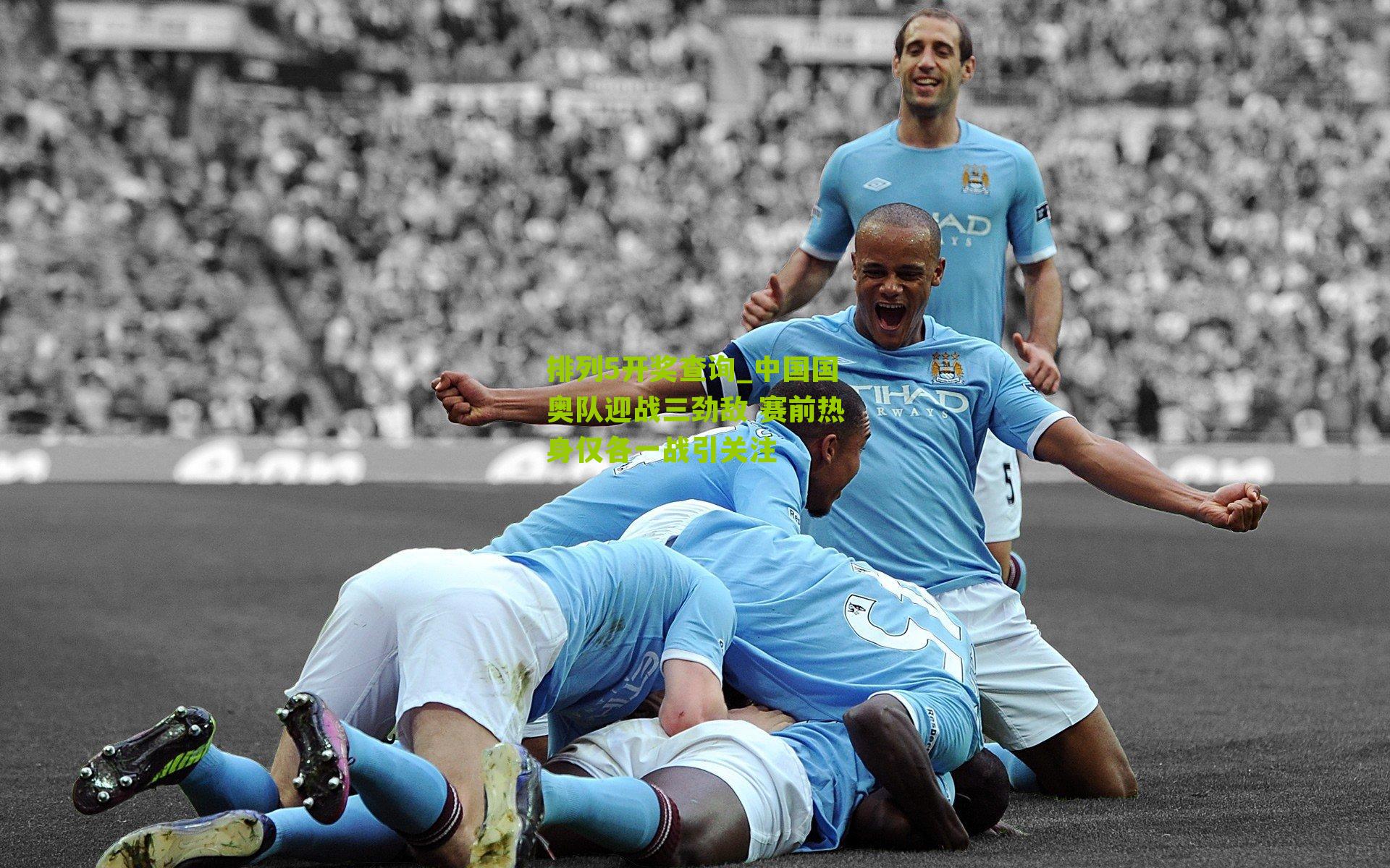 中国国奥队迎战三劲敌 赛前热身仅各一战引关注