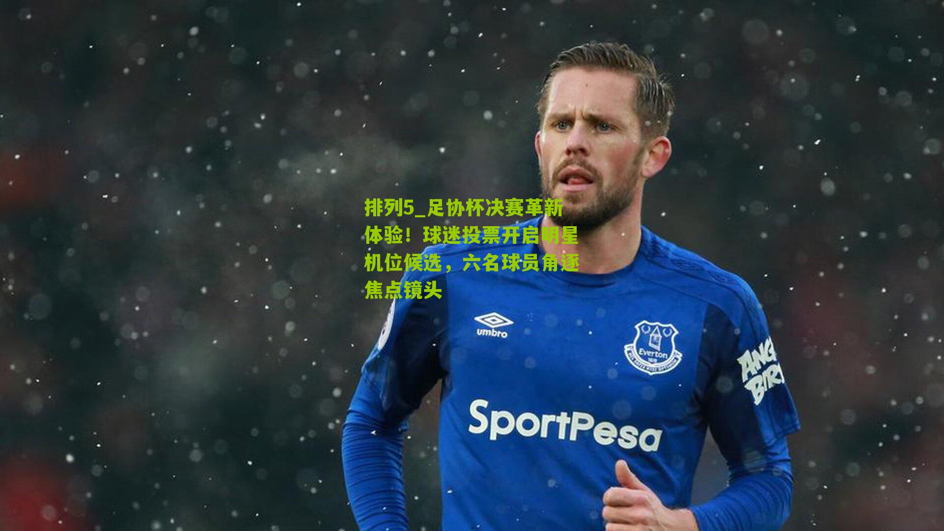 排列5_足协杯决赛革新体验！球迷投票开启明星机位候选，六名球员角逐焦点镜头