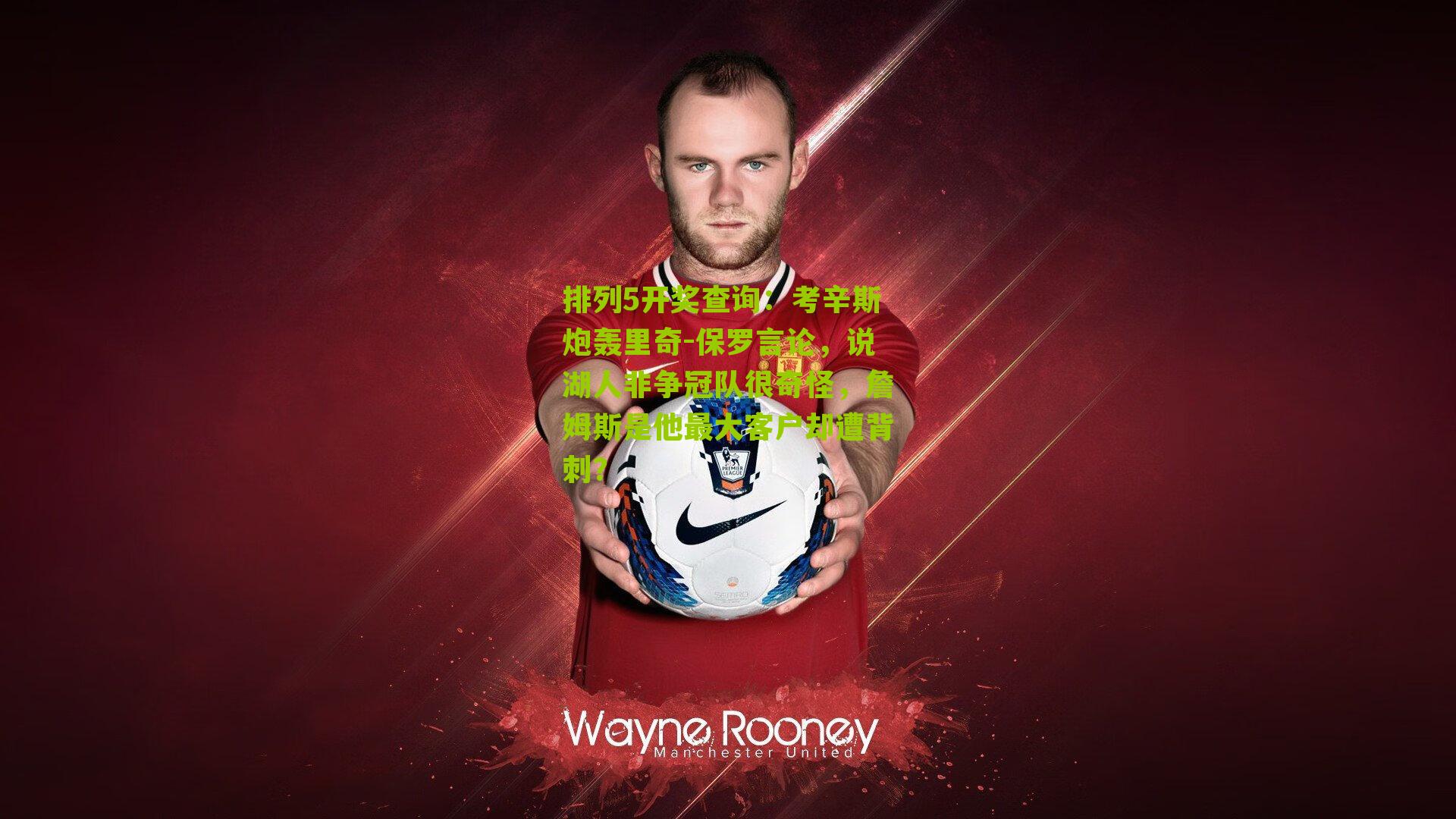 排列5开奖查询：考辛斯炮轰里奇-保罗言论，说湖人非争冠队很奇怪，詹姆斯是他最大客户却遭背刺？