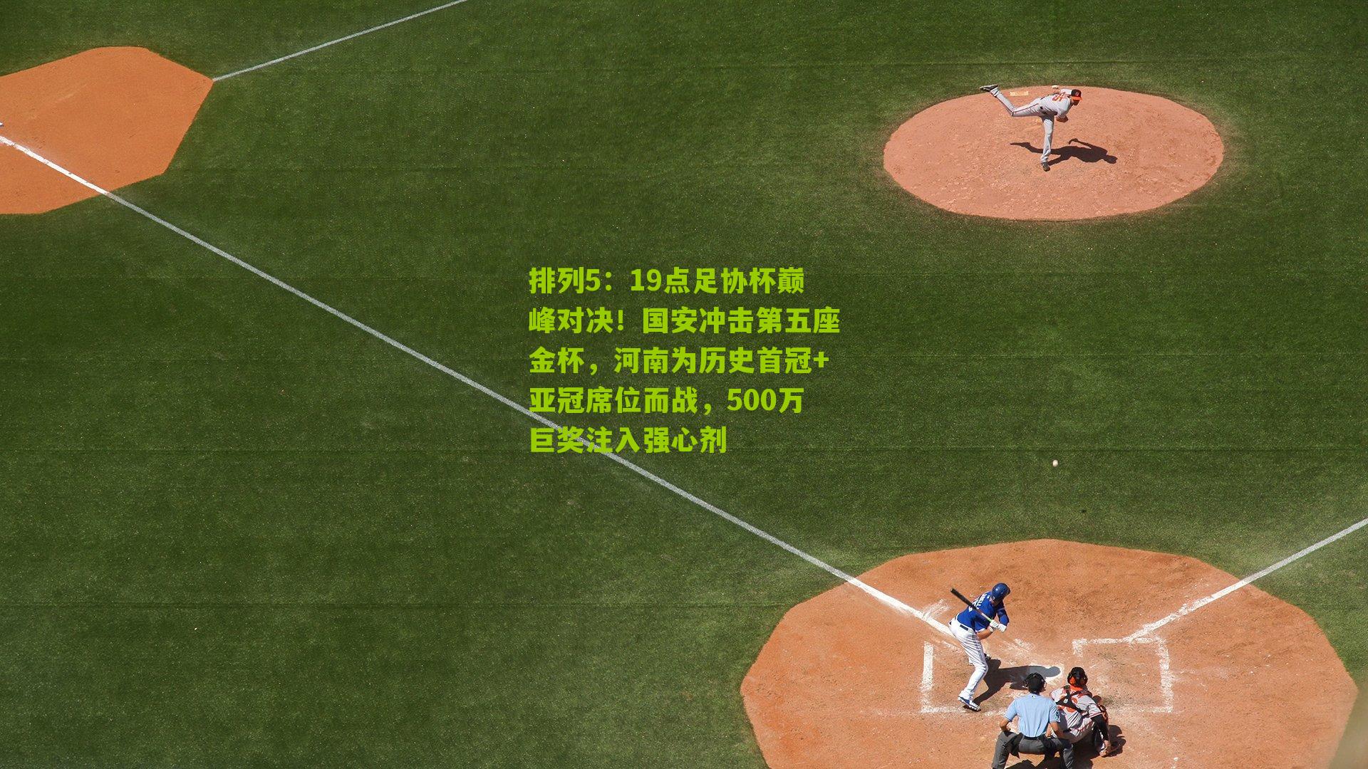 排列5：19点足协杯巅峰对决！国安冲击第五座金杯，河南为历史首冠+亚冠席位而战，500万巨奖注入强心剂