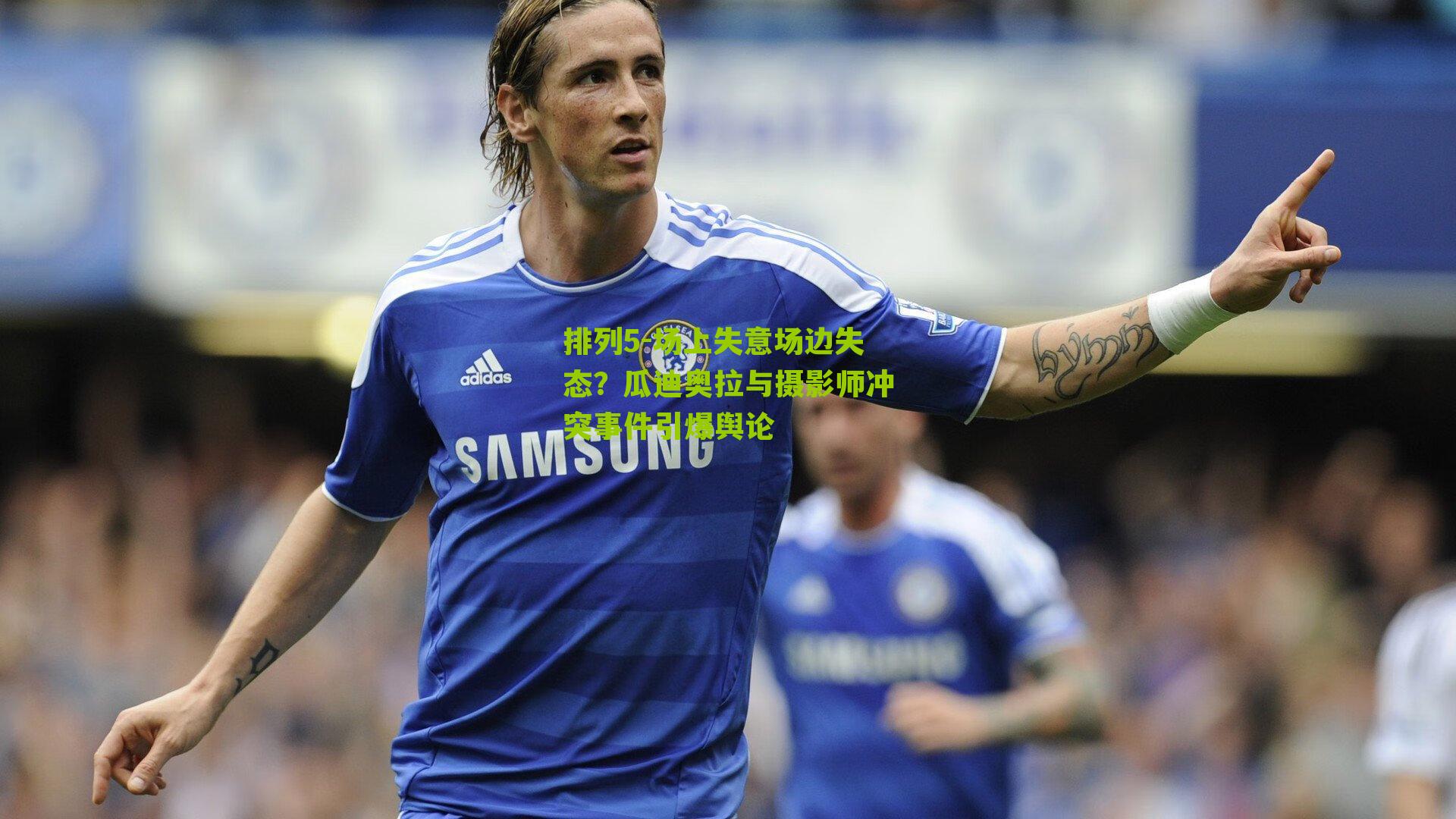 场上失意场边失态？瓜迪奥拉与摄影师冲突事件引爆舆论