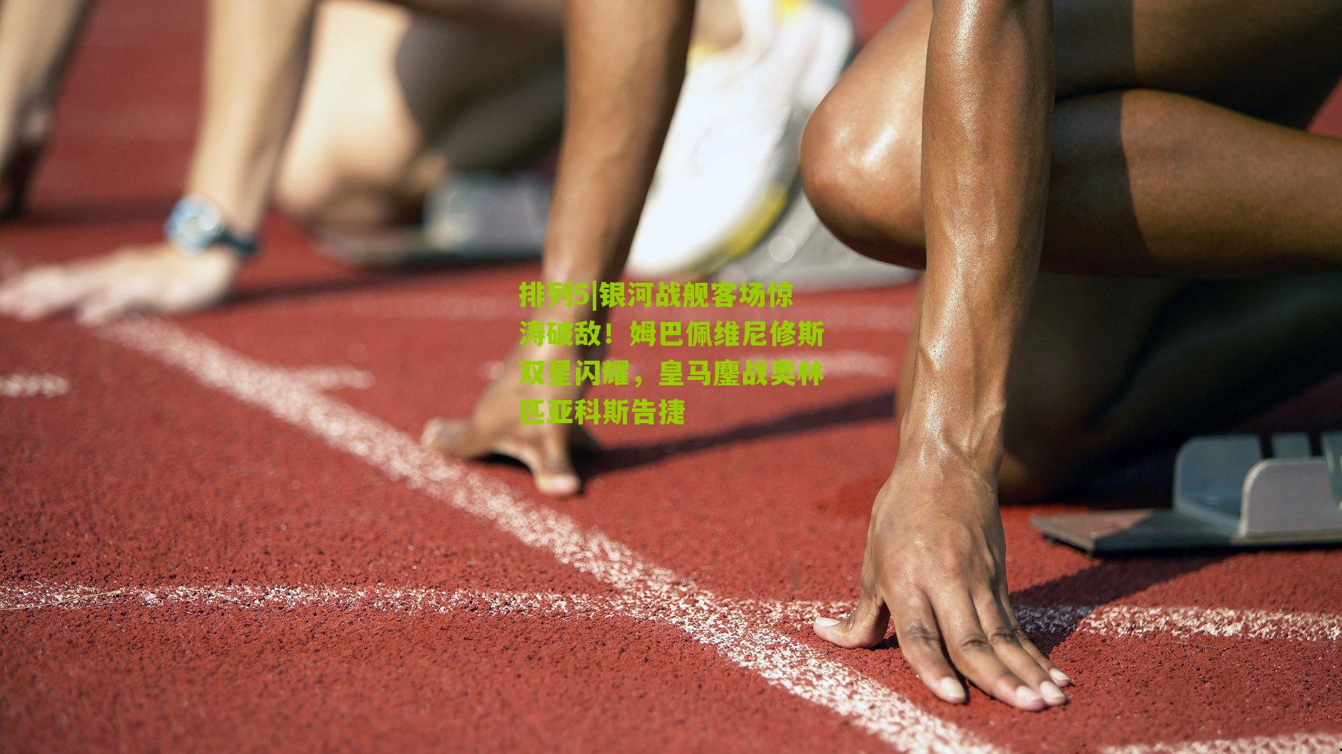 排列5|银河战舰客场惊涛破敌！姆巴佩维尼修斯双星闪耀，皇马鏖战奥林匹亚科斯告捷