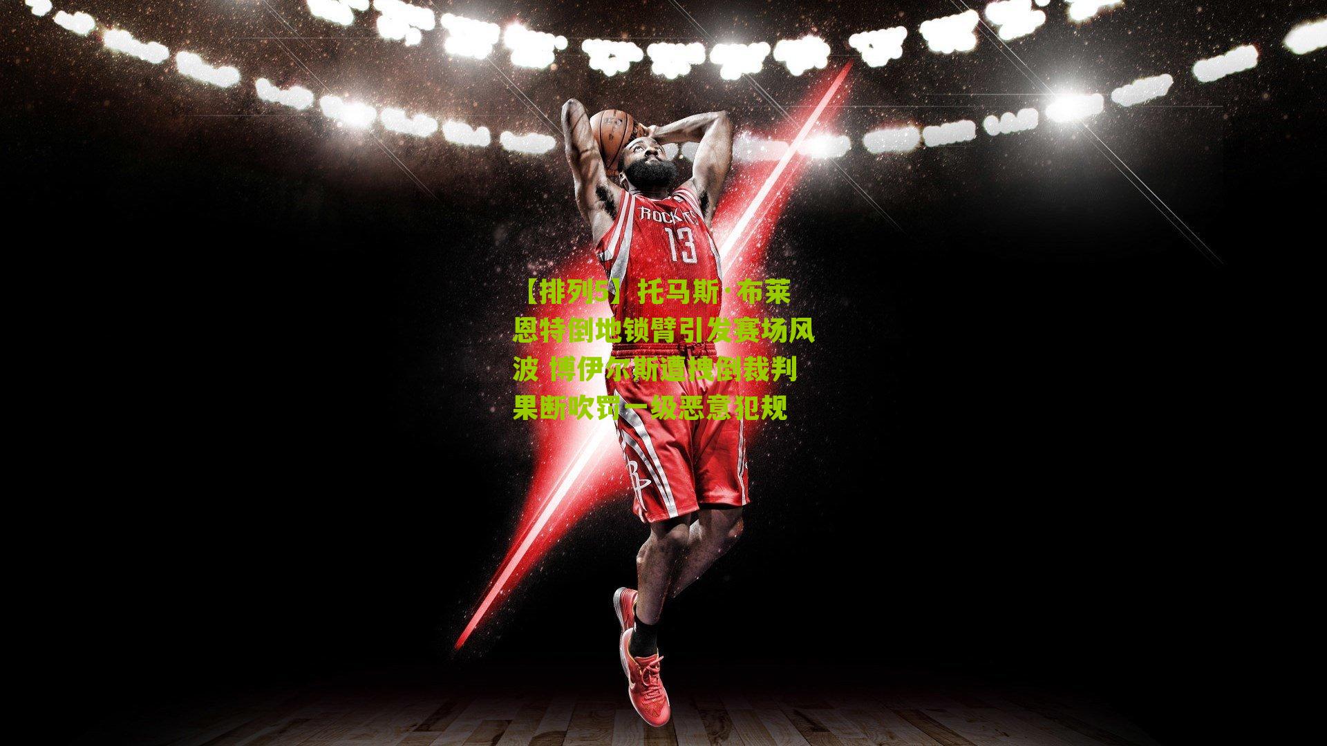 托马斯·布莱恩特倒地锁臂引发赛场风波 博伊尔斯遭拽倒裁判果断吹罚一级恶意犯规