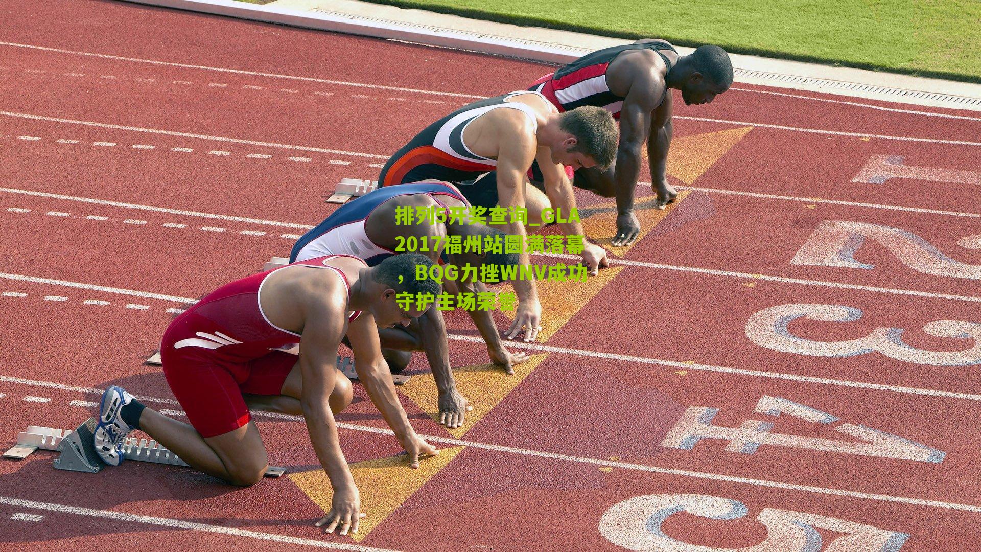 排列5开奖查询_GLA2017福州站圆满落幕，BQG力挫WNV成功守护主场荣誉