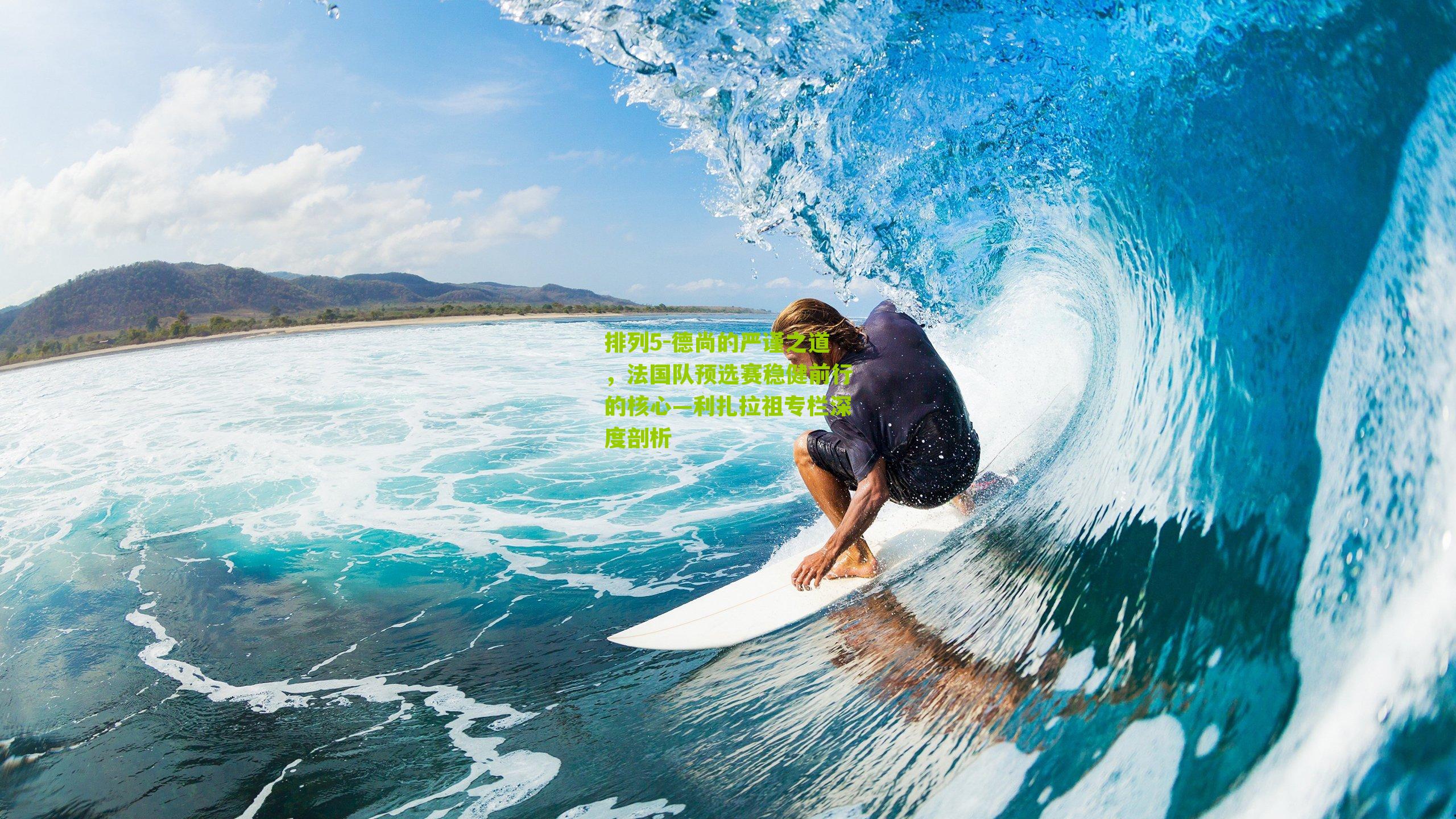 德尚的严谨之道,法国队预选赛稳健前行的核心—利扎拉祖专栏深度剖析